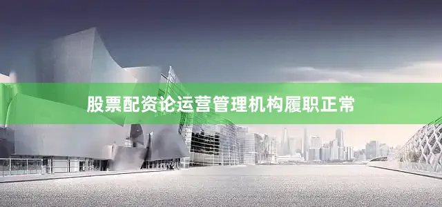 股票配资论运营管理机构履职正常