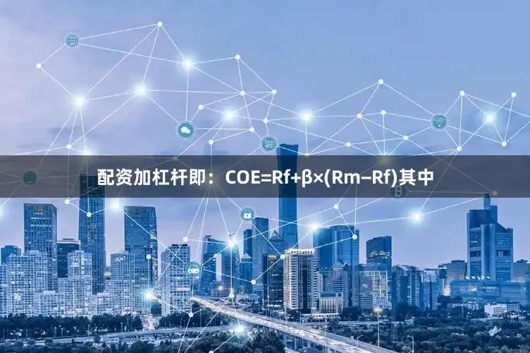 配资加杠杆即：COE=Rf+β×(Rm−Rf)其中