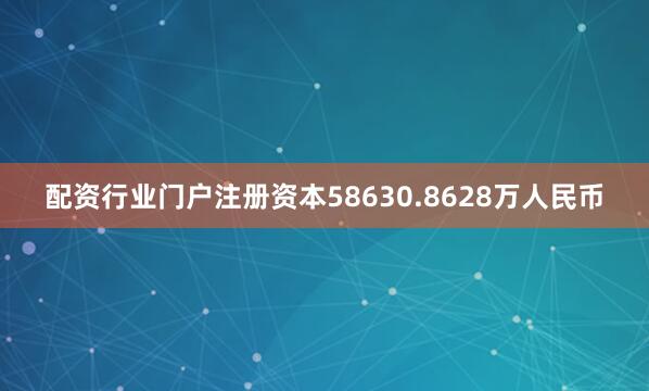 配资行业门户注册资本58630.8628万人民币