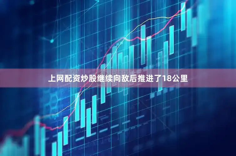 上网配资炒股继续向敌后推进了18公里