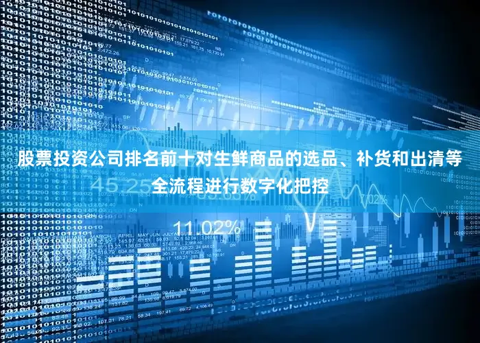 股票投资公司排名前十对生鲜商品的选品、补货和出清等全流程进行数字化把控