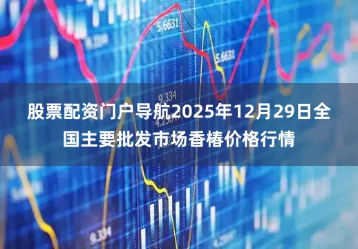 股票配资门户导航2025年12月29日全国主要批发市场香椿价格行情
