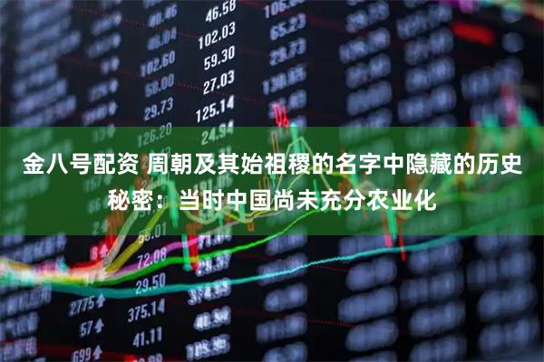 金八号配资 周朝及其始祖稷的名字中隐藏的历史秘密：当时中国尚未充分农业化
