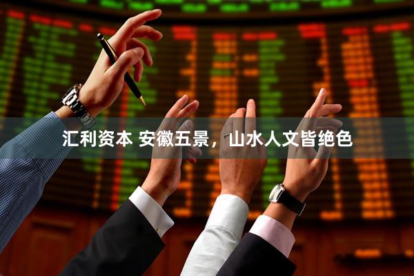 汇利资本 安徽五景，山水人文皆绝色