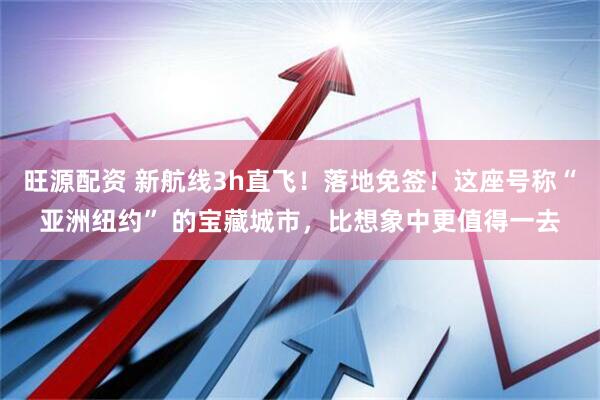 旺源配资 新航线3h直飞！落地免签！这座号称“亚洲纽约” 的宝藏城市，比想象中更值得一去