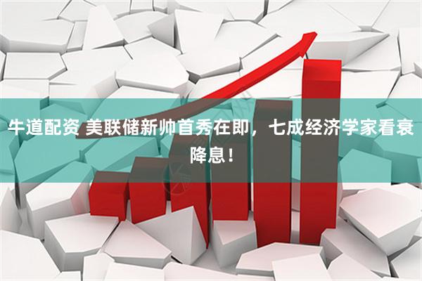 牛道配资 美联储新帅首秀在即，七成经济学家看衰降息！